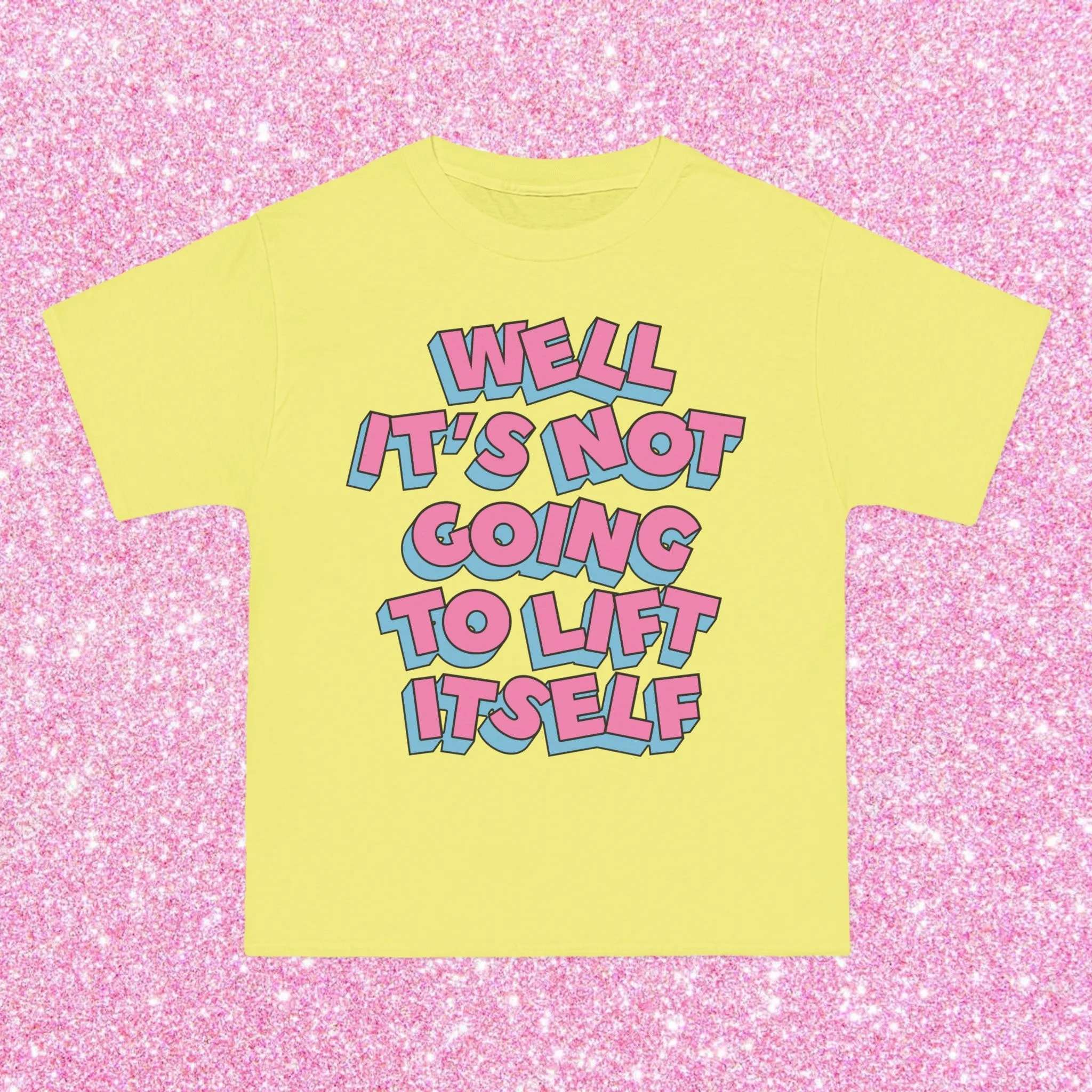 WELL, IT’S NOT GOING TO LIFT ITSELF- TEE
