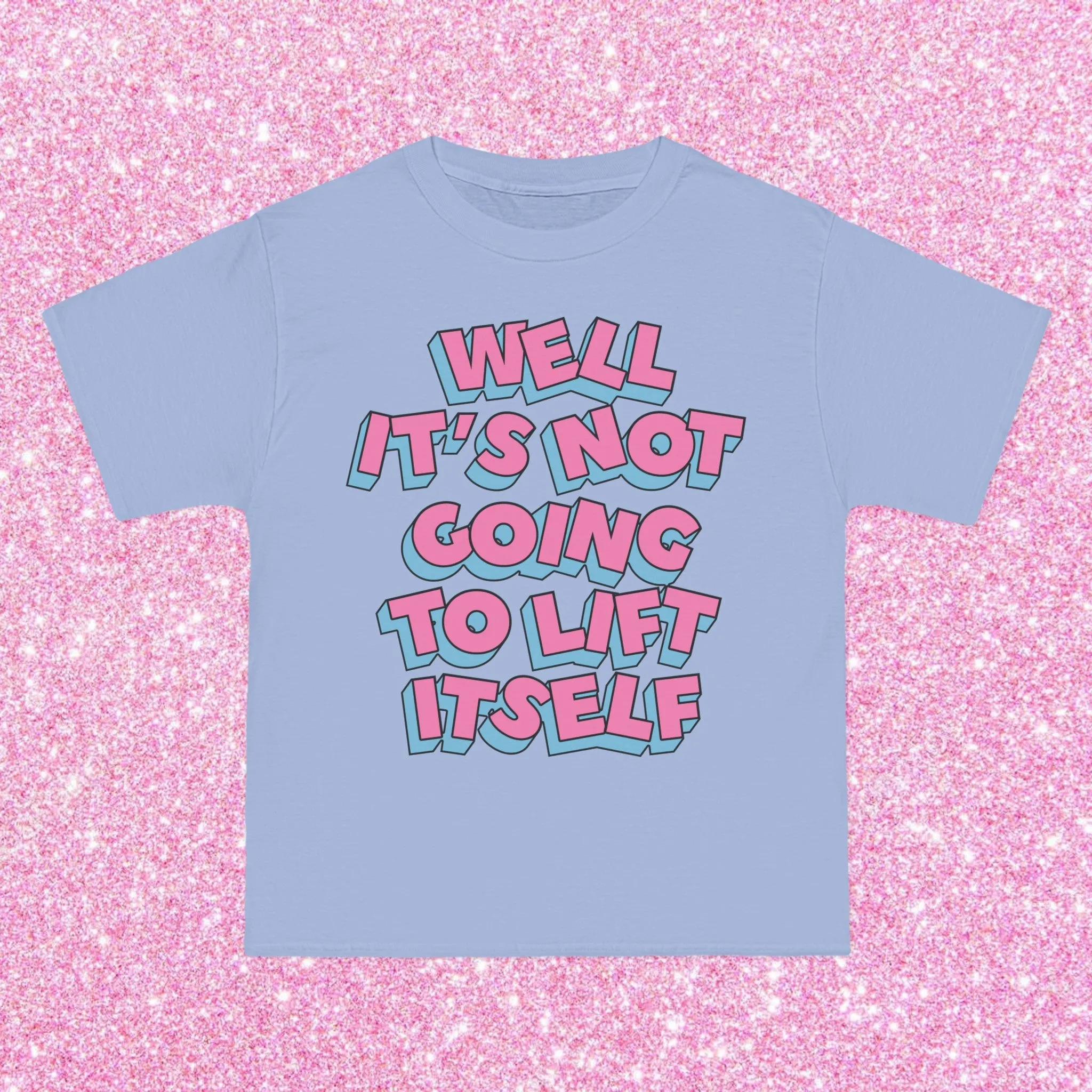 WELL, IT’S NOT GOING TO LIFT ITSELF- TEE